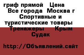 гриф прямой › Цена ­ 700 - Все города, Москва г. Спортивные и туристические товары » Тренажеры   . Крым,Судак